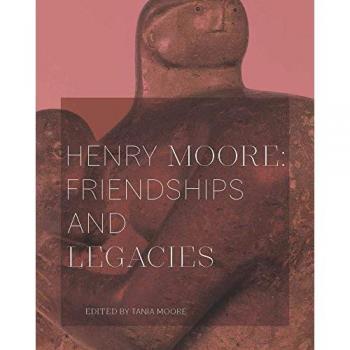 Henry Moore Friendships and Legacies by Tania Moore