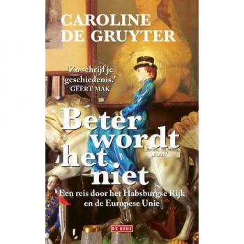 Caroline De Gruyter Beter Wordt Het Niet: Een Reis Door Het Habsburgse Rijk En De Europese Unie