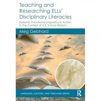 Teaching and Researching ELLs’ Disciplinary Literacies: Systemic Functional Linguistics in Action in the Context of U.S. School Reform (Language, Culture, and Teaching)