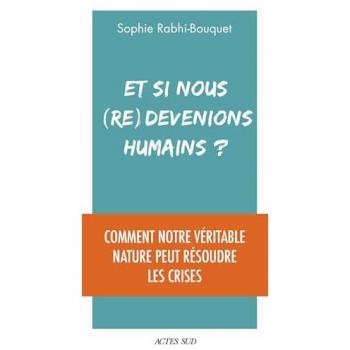 Sophie Rabhi Et Si Nous (Re)Devenions Humains ?: Comment Notre Véritable Nature Peut Résoudre Les Crises