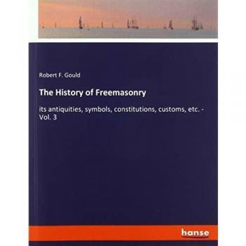 The History of Freemasonry: its antiquities, symbols, constitutions, customs, etc.
