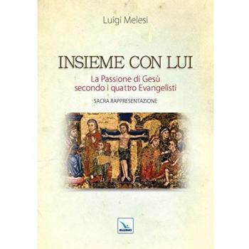 Insieme con lui. La Passione di Gesù secondo i quattro Evangelisti. Sacra ...