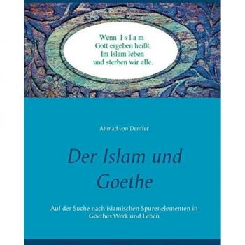 Der Islam und Goethe: Auf der Suche nach islamischen Spurenelementen in Goethes Werk und Leben