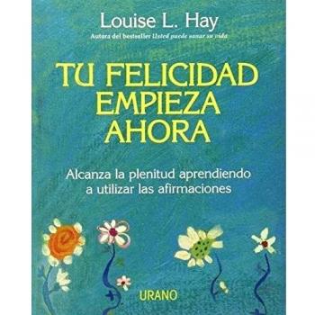 Tu felicidad empieza ahora: Alcanza la plenitud aprendiendo a utilizar las afirmaciones (Tapa dura).