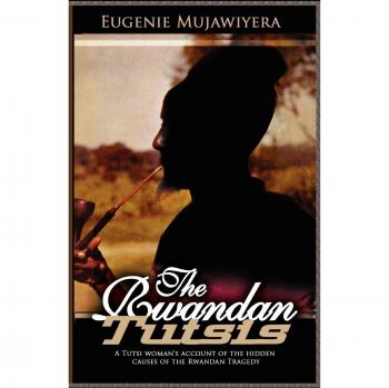The Rwandan Tutsis: A Tutsi Woman's Account of the Hidden Causes of the Rwandan Tragedy