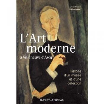 JEAN-MICHEL STIEVENARD L'Art Moderne À Villeneuve D'Ascq : Histoire D'Un Musée Et D'Une Collection