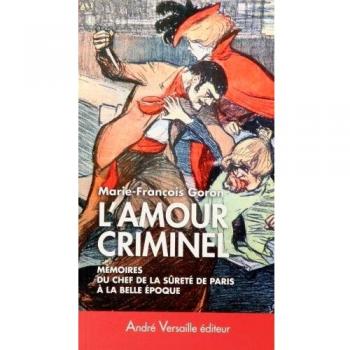 L'Amour criminel : Les mémoires du chef de la Sûreté de Paris à la Belle Epoque