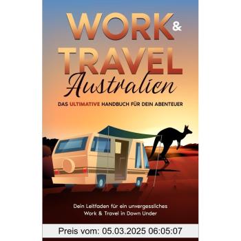Work & Travel Australien: Das ultimative Handbuch für dein Abenteuer – Dein Leitfaden für ein unvergessliches Work & Travel in Down Under