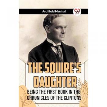 Marshall, Archibald: The Squire's Daughter Being the First Book in the Chronicles of the Clintons