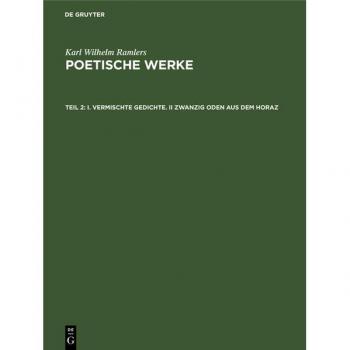 I. Vermischte Gedichte. II Zwanzig Oden aus dem Horaz (Karl Wilhelm Ramler: Karl Wilhelm Ramler’s poetische Werke)