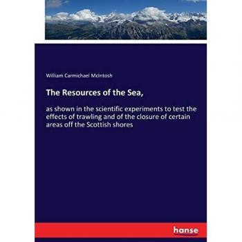 The Resources of the Sea,: as shown in the scientific experiments to test the effects of trawling and of the closure of certain areas off the Scottish shores