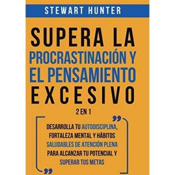 Supera la Procrastinación y el pensamiento excesivo 2 en 1: Desarrolla tu autodisciplina, fortaleza mental y hábitos saludables de Atención Plena para alcanzar tu potencial y superar tus metas