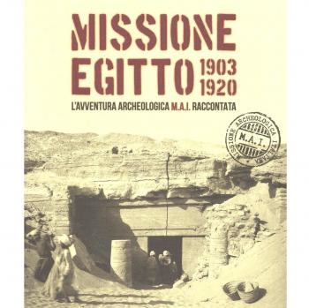 Missione Egitto 1903-1920. L'avventura archeologica M.A.I. raccontata