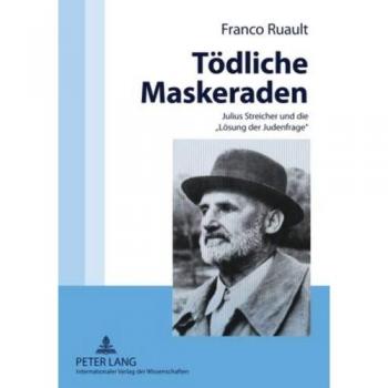 Tödliche Maskeraden: Julius Streicher und die Lösung der Judenfrage