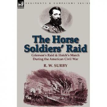 The Horse Soldiers' Raid: Grierson's Raid & Hatch's March During the American Civil War