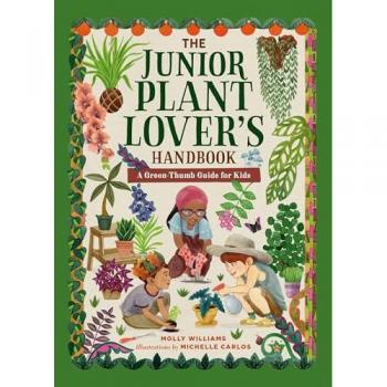 The Junior Plant Lover's Handbook : A Green-Thumb Guide for Kids, by Molly Williams