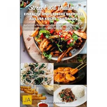 Street Food Thailand: Authentische Rezepte und kulinarische Abenteuer aus den Gassen Bangkoks bis zu den Stränden Phukets