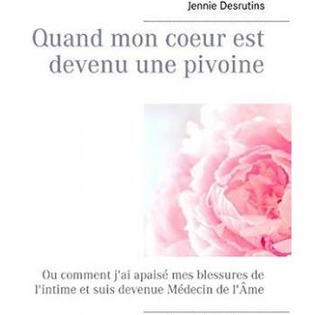 Quand mon coeur est devenu une pivoine: Ou comment j'ai apaisé mes blessures de l'intime et suis devenue médecin de l'âme