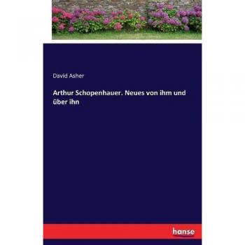 Arthur Schopenhauer. Neues von ihm und über ihn