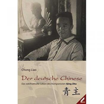 Chong Liao Der Deutsche Chinese: Das Wechselvolle Leben Des Komponisten Qing Zhu