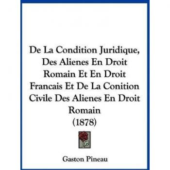 De La Condition Juridique, Des Alienes En Droit Romain Et En Droit Francais Et De La Conition Civile Des Alienes En Droit Romain (1878)