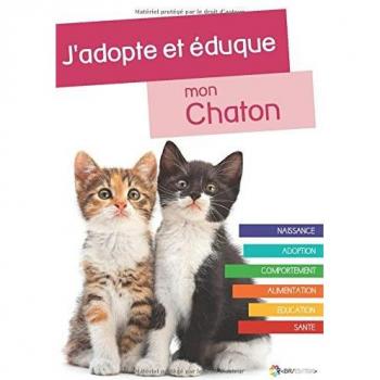 J'adopte et éduque mon Chaton: Naissance, adoption, comportement, alimentation, santé et éducation du chat
