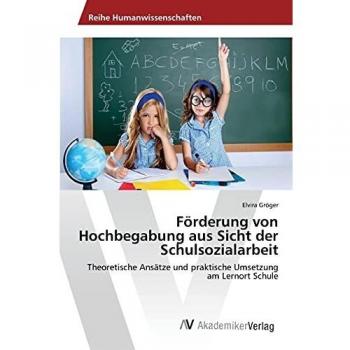Förderung von Hochbegabung aus Sicht der Schulsozialarbeit: Theoretische Ansätze und praktische Umsetzung am Lernort Schule