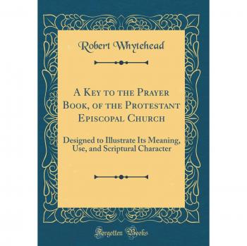 A Key to the Prayer Book, of the Protestant Episcopal Church: Designed to Illustrate Its Meaning, Use, and Scriptural Character