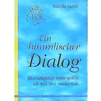 Isabella Monti Ein Himmlischer Dialog. Eine Neugierige Seele Spricht Mit Gott Über Unsere Welt