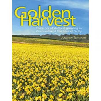 Golden Harvest: The Story of Daffodil Growing in Cornwall and the Isles of Scilly