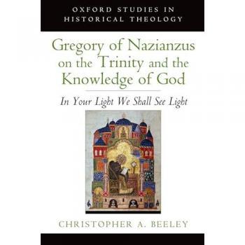 Gregory of Nazianzus on the Trinity and the Knowledge of God: In Your Light We Shall See Light (Oxford Studies In Historical Theology)