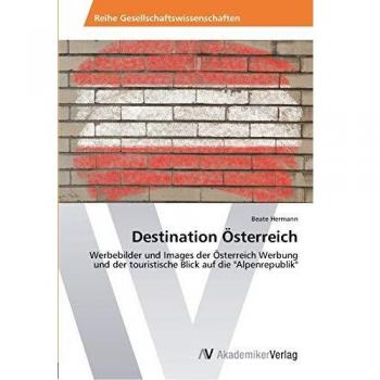 Destination Österreich: Werbebilder und Images der Österreich Werbung und der touristische Blick auf die Alpenrepublik