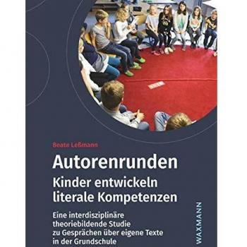 Autorenrunden: Kinder entwickeln literale Kompetenzen. Eine interdisziplinäre theoriebildende Studie zu Gesprächen über eigene Texte in der Grundschule