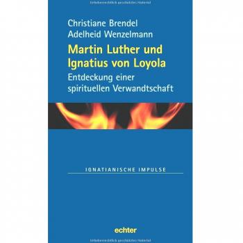 Christiane Brendel Martin Luther Und Ignatius Von Loyola: Entdeckung Einer Spirituellen Verwandtschaft (Ignatianische Impulse, Band 74)