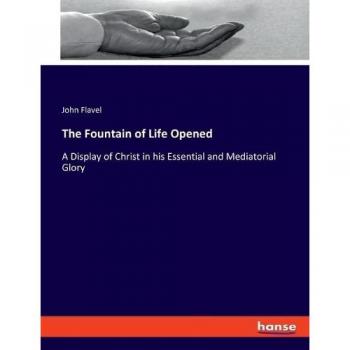 The Fountain of Life Opened: A Display of Christ in his Essential and Mediatorial Glory