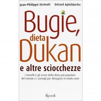 Bugie, dieta Dukan e altre sciocchezze. I tranelli e gli errori della dieta più popolare del mondo e i consigli per dimagrire in modo sano