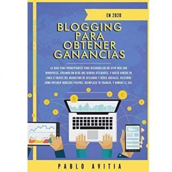 Blogging para obtener Ganancias En 2020: La Guía para Principiantes para Desarrollar un Sitio Web con WordPress, Creando un Blog que Genera ... y Redes Sociales. Descubre Cómo Obtener Ing