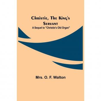 Christie the King's Servant; A Sequel to Christie's Old Organ