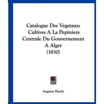 Catalogue Des Vegetaux: Cultives a la Pepiniere Centrale Du Gouvernement a Alger (1850)