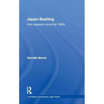Japan-Bashing: Anti-Japanism since the 1980s (Routledge Comtemporary Japan, 30, Band 30)