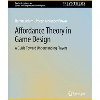 Affordance Theory in Game Design: A Guide Toward Understanding Players (Synthesis Lectures on Games and Computational Intelligence)