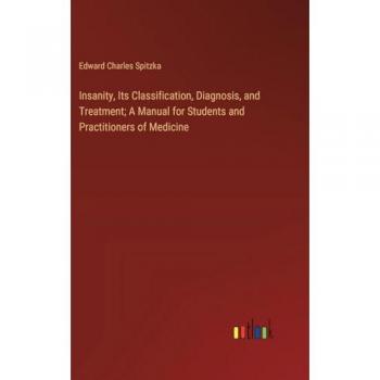 Insanity, Its Classification, Diagnosis, and Treatment; A Manual for Students and Practitioners of Medicine