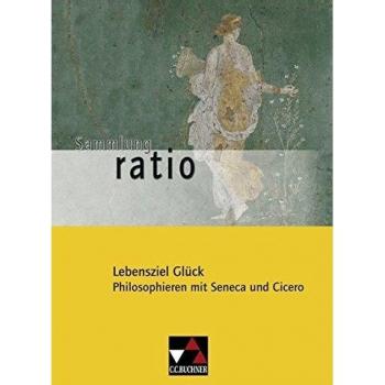 Lebensziel Glück. Philosophieren mit Seneca und Cicero. Gesamtschule. Gymnasium. Sekundarstufe 1