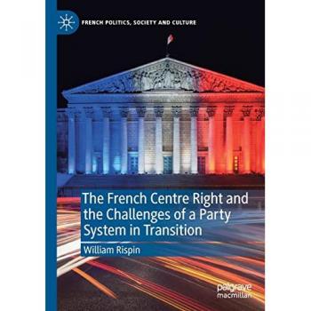 The French Centre Right and the Challenges of a Party System in Transition (French Politics, Society and Culture)