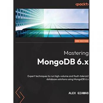 Mastering MongoDB 6.x: Expert techniques to run high-volume and fault-tolerant database solutions using MongoDB 6.x, 3rd Edition
