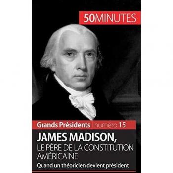 James Madison, le père de la Constitution américaine: Quand un théoricien devient président (Grands Présidents, Band 15)