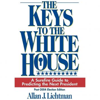 The Keys to the White House: A Surefire Guide to Predicting the Next President: A Surefire Guide to Predicting the Next President, Post 2004 Election Edition
