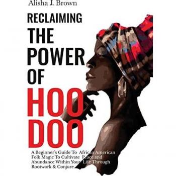 Reclaiming The Power Of Hoodoo: A Beginner's Guide to African American Folk Magic to Cultivate Peace & Abundance Within Your Life Through Rootwork & Conjure