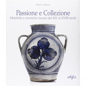 Passione e collezione. Maioliche e ceramiche toscane dal XIV al XVIII secolo. Ediz. illustrata