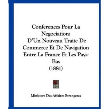 Conferences Pour La Negociation: D'Un Nouveau Traite De Commerce Et De Navigation Entre La France Et Les Pays-Bas (1881)